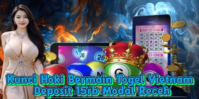 Kunci Hoki Bermain Togel Vietnam Deposit 15rb Modal Receh