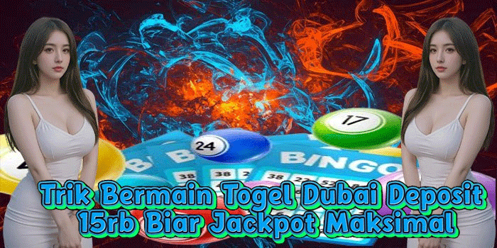Trik Bermain Togel Dubai Deposit 15rb Biar Jackpot Maksimal