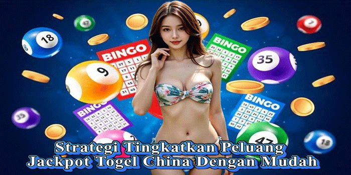 Strategi Tingkatkan Peluang Jackpot Togel China Dengan Mudah