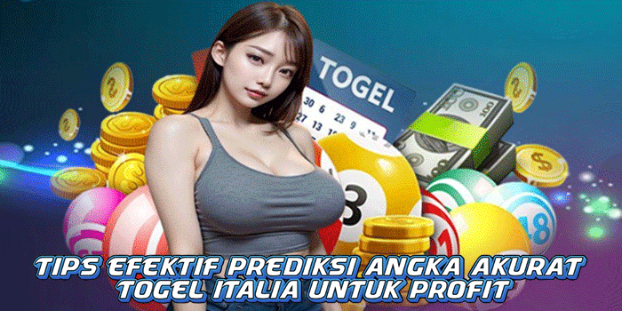 Tips Efektif Prediksi Angka Akurat Togel Italia Untuk Profit
