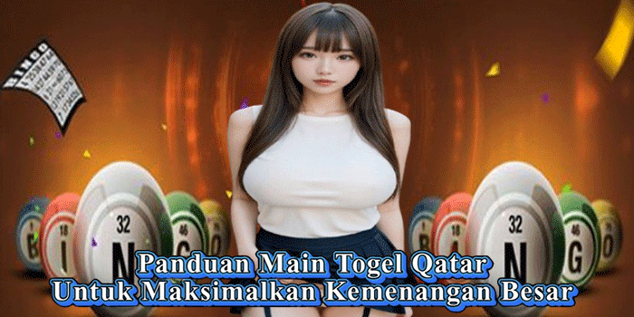 Panduan Main Togel Qatar Untuk Maksimalkan Kemenangan Besar