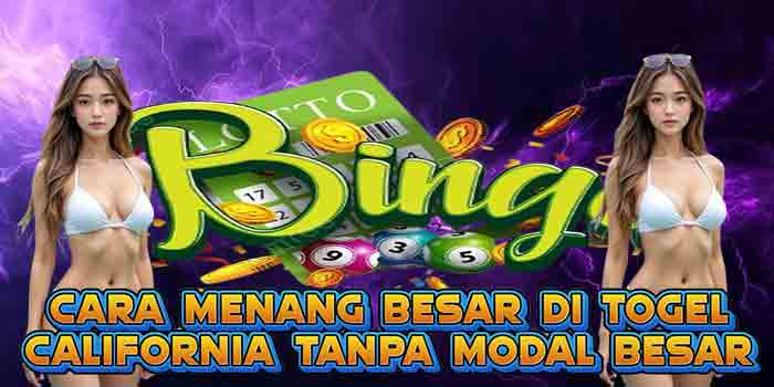Cara Menang Besar di Togel California Tanpa Modal Besar